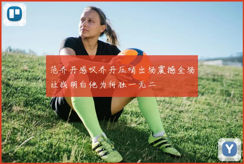 范乔丹感叹乔丹压哨出场震撼全场让我明白他为何独一无二