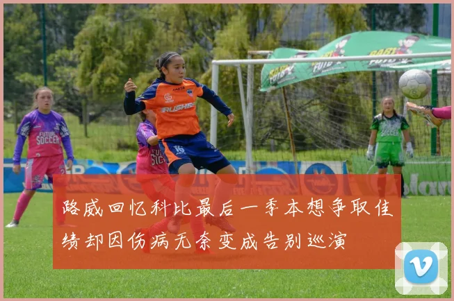 路威回忆科比最后一季本想争取佳绩却因伤病无奈变成告别巡演
