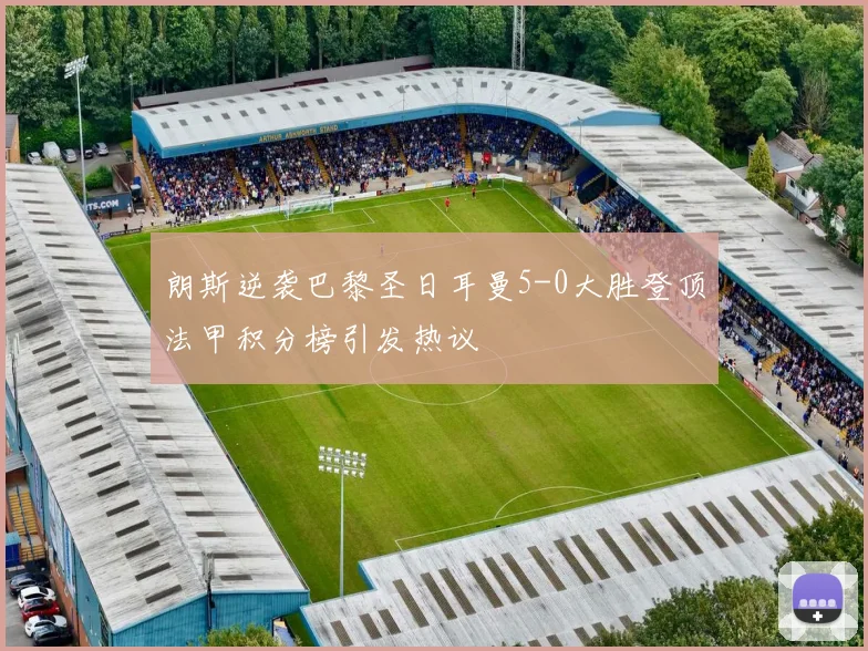 朗斯逆袭巴黎圣日耳曼5-0大胜登顶法甲积分榜引发热议