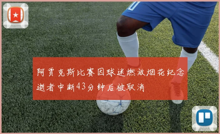 阿贾克斯比赛因球迷燃放烟花纪念逝者中断43分钟后被取消