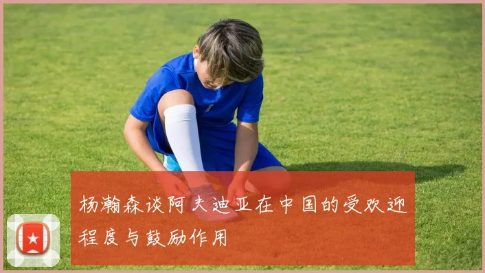 杨瀚森谈阿夫迪亚在中国的受欢迎程度与鼓励作用