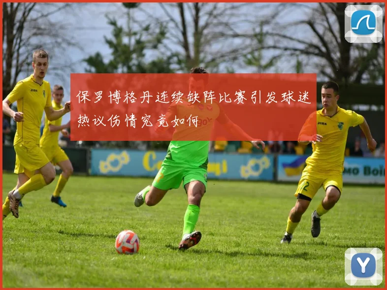 保罗博格丹连续缺阵比赛引发球迷热议伤情究竟如何