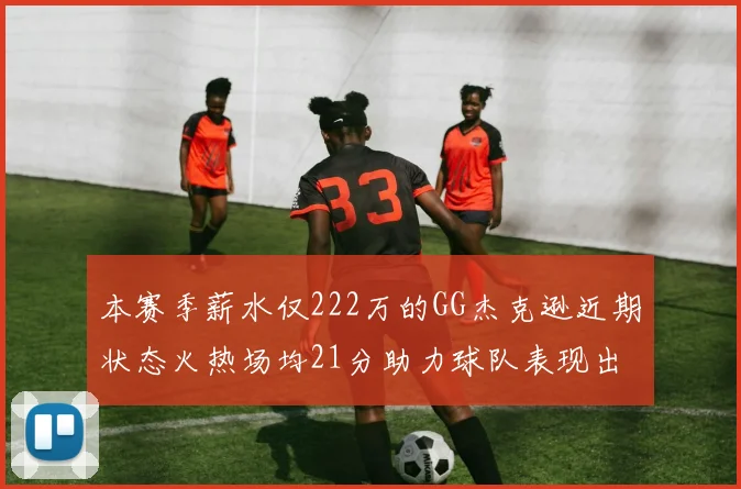 本赛季薪水仅222万的GG杰克逊近期状态火热场均21分助力球队表现出色