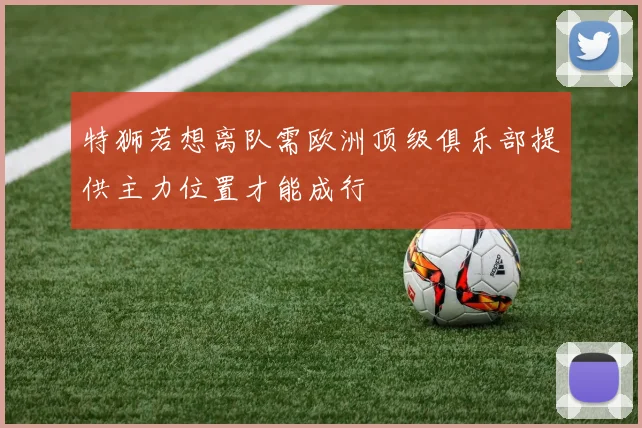 特狮若想离队需欧洲顶级俱乐部提供主力位置才能成行