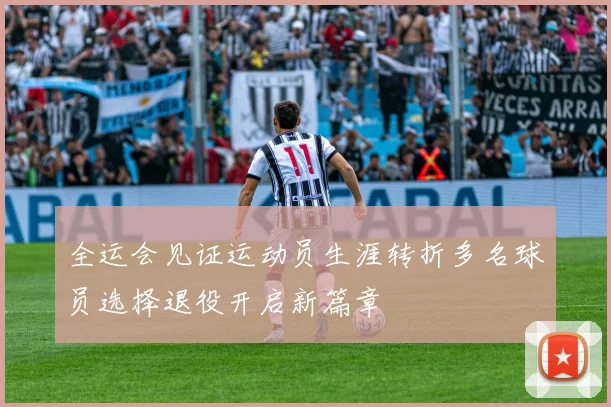 全运会见证运动员生涯转折多名球员选择退役开启新篇章