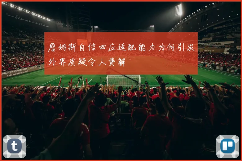 詹姆斯自信回应适配能力为何引发外界质疑令人费解