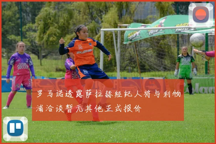 罗马诺透露萨拉赫经纪人将与利物浦洽谈暂无其他正式报价