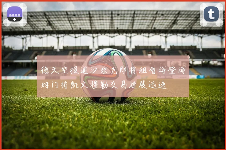 德天空报道沙尔克即将租借海登海姆门将凯文穆勒交易进展迅速